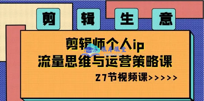 小钱老师剪辑师个人 IP 流量思维与运营策略课跨境课程-外贸教程-精品网课-电商运营课库课堂