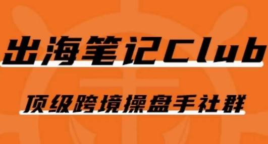 出海笔记操盘手 Club 会员：跨境电商流量玩法全解析，链接一线资源与人脉跨境课程-外贸教程-精品网课-电商运营课库课堂