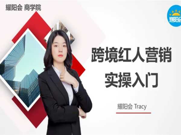 耀阳会外籍专家红人营销系列课程：跨境红人运营从策略到实操跨境课程-外贸教程-精品网课-电商运营课库课堂