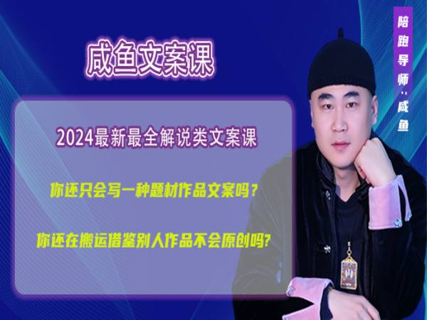 咸鱼老师2024解说类文案课 原创流程全教学跨境课程-外贸教程-精品网课-电商运营课库课堂