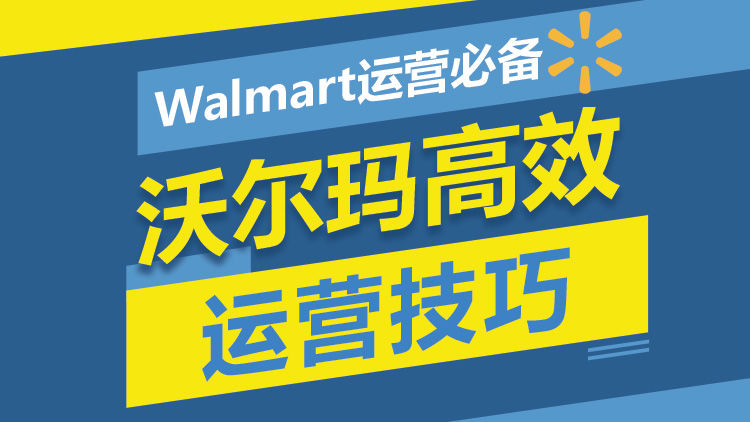 Walmart 运营必备课_精细化运营全流程_高效技巧与爆款打造跨境课程跨境课程-外贸教程-精品网课-电商运营课库课堂