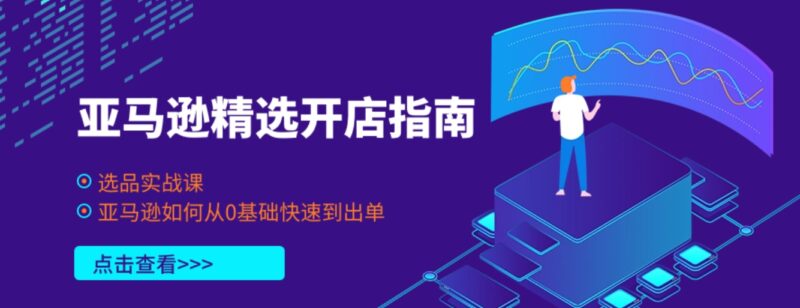 跨境电商老板亲授_亚马逊精选开店指导与选品实战课_跟卖运营教程跨境课程-外贸教程-精品网课-电商运营课库课堂