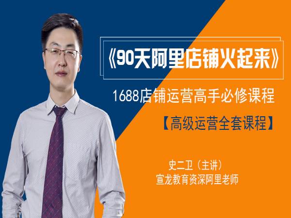史二卫高级课：90 天阿里巴巴店铺火起来 1688 运营实战教程跨境课程-外贸教程-精品网课-电商运营课库课堂