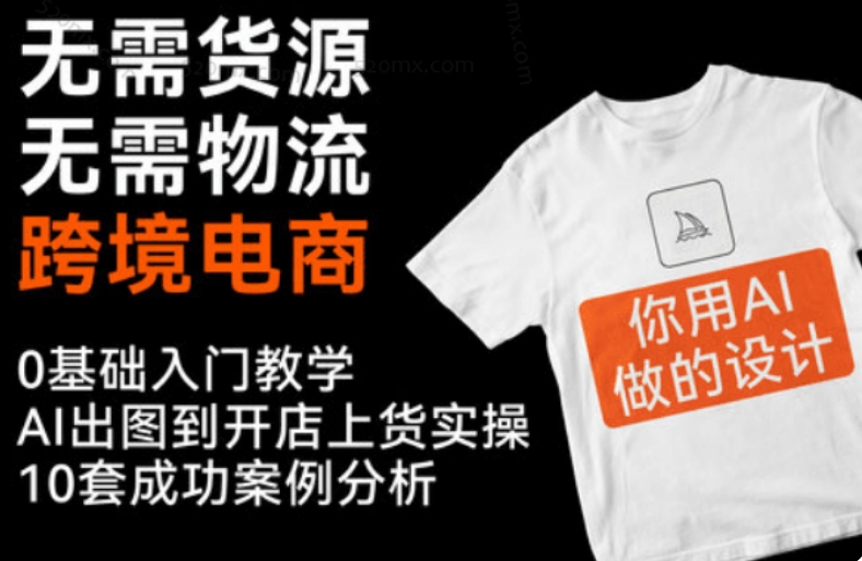 AI 创业副业跨境电商课程：零基础无货源 10 大选品分析 + AI 实操教程跨境课程-外贸教程-精品网课-电商运营课库课堂