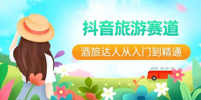 韩泽老师酒旅达人从入门到精通课:抖音酒旅短视频 + 团购直播,把握旅游行业风口跨境课程-外贸教程-精品网课-电商运营课库课堂