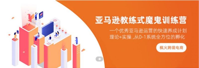 枫火跨境亚马逊从 0-1 新手进阶特训营:系统掌握亚马逊运营入门到进阶跨境课程-外贸教程-精品网课-电商运营课库课堂
