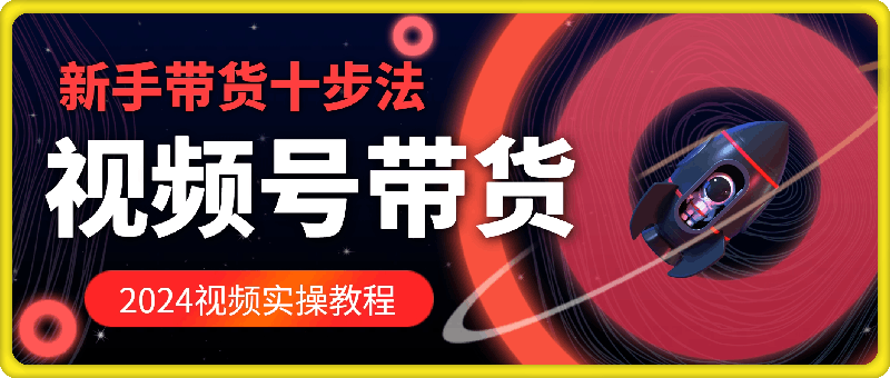 卓老师视频号-蝴蝶号新手带货十步法课程解析：从起号到变现全流程指南跨境课程-外贸教程-精品网课-电商运营课库课堂