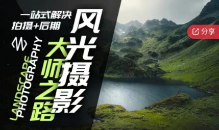 风光摄影大师之路（拍摄 + 后期）：全流程技术实战课程跨境课程-外贸教程-精品网课-电商运营课库课堂