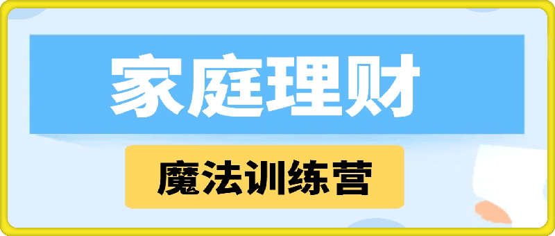 张月老师-家庭理财魔法训练营：0-1 构建家庭财富增长体系跨境课程-外贸教程-精品网课-电商运营课库课堂