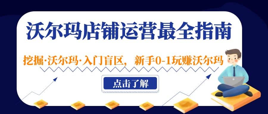 沃尔玛店铺·运营最全指南，挖掘·沃尔玛·入门盲区，新手0-1玩赚沃尔玛跨境课程-外贸教程-精品网课-电商运营课库课堂