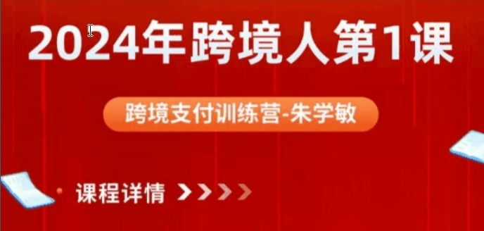 2024 朱学敏跨境支付训练营 跨境电商支付合规与全流程实战课跨境课程-外贸教程-精品网课-电商运营课库课堂