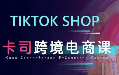 卡司跨境 TikTok 电商课程:价值 8680 元的跨境电商实战指南