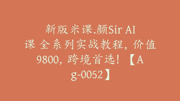 米课颜Sir:AI课全系列实战教程 彻底掌握AI的使用（47节课程）