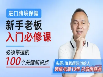进口跨境保健新手老板入门必修课-东哥跨境海豚国际教程跨境课程-外贸教程-精品网课-电商运营课库课堂