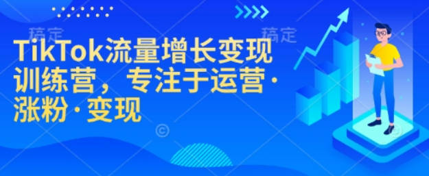 TikTok 流量增长变现训练营跨境课程全解析跨境课程-外贸教程-精品网课-电商运营课库课堂