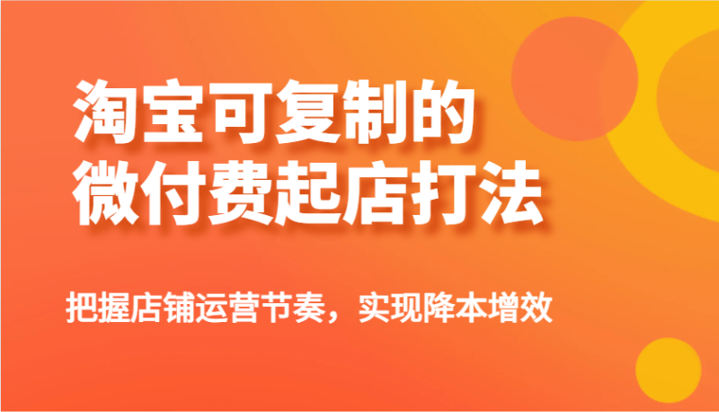 2025淘宝可复制的微付费起店打法：万相台无界推广实战指南跨境课程-外贸教程-精品网课-电商运营课库课堂