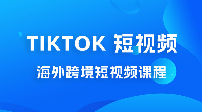 TIKTOK海外自媒体短视频录播课跨境课程-外贸教程-精品网课-电商运营课库课堂