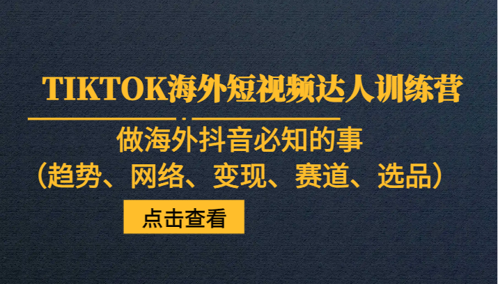 优品出海：TikTok海外短视频运营实操课/跨境零基础入门跨境课程-外贸教程-精品网课-电商运营课库课堂
