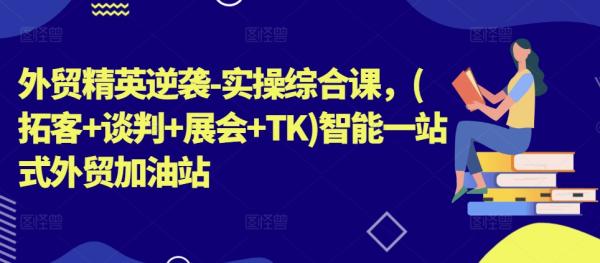 外贸大表姐团队必修课：拓客 + 谈判 + 展会 + TK + 智能全流程实战课程跨境课程-外贸教程-精品网课-电商运营课库课堂