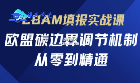 欧盟 CBAM 填报实战从零到精通：应对碳关税合规申报指南跨境课程-外贸教程-精品网课-电商运营课库课堂