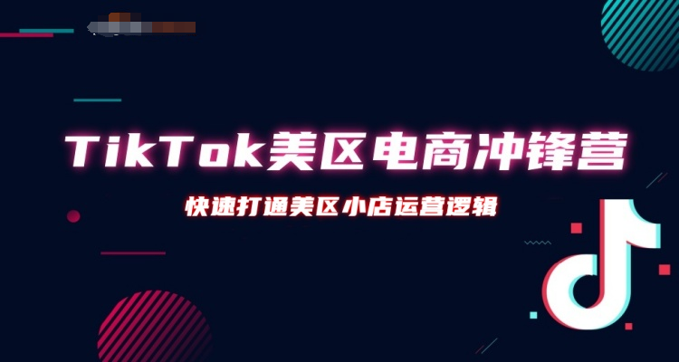 【火爆】TikTok美区电商冲锋营 – 第31期跨境课程-外贸教程-精品网课-电商运营课库课堂