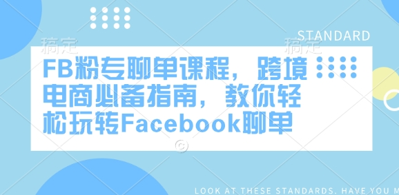 FB粉专聊单课程，跨境电商必备指南，教你轻松玩转Facebook聊单跨境课程-外贸教程-精品网课-电商运营课库课堂