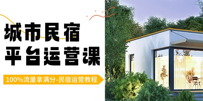 城市民宿平台运营课，100%流量拿满分-民宿运营教程跨境课程-外贸教程-精品网课-电商运营课库课堂