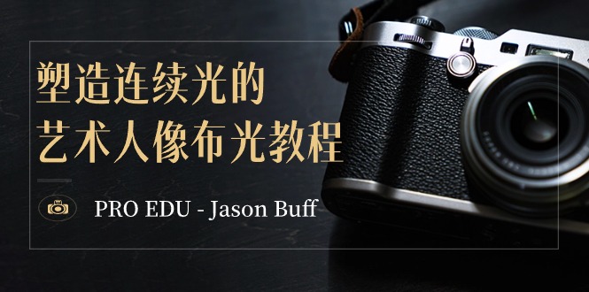 PRO EDU – Jason Buff 塑造连续光的艺术人像布光教程-15节课-中英字幕跨境课程-外贸教程-精品网课-电商运营课库课堂