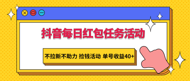 抖音每日红包任务活动，不拉新不助力 捡钱活动 单号收益40+跨境课程-外贸教程-精品网课-电商运营课库课堂