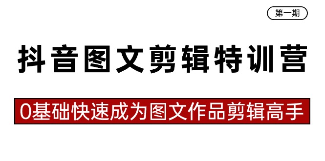抖音图文剪辑特训营第一期，0基础快速成为图文作品剪辑高手（23节课）跨境课程-外贸教程-精品网课-电商运营课库课堂