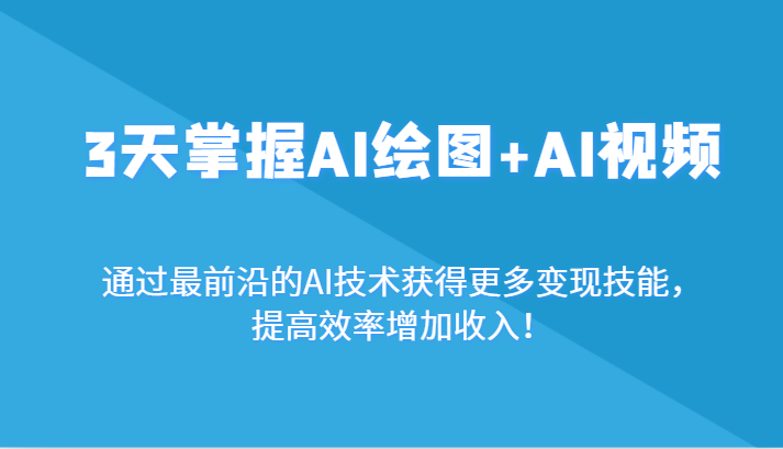 3天掌握AI绘图+AI视频，通过最前沿的AI技术获得更多变现技能，提高效率增加收入！跨境课程-外贸教程-精品网课-电商运营课库课堂
