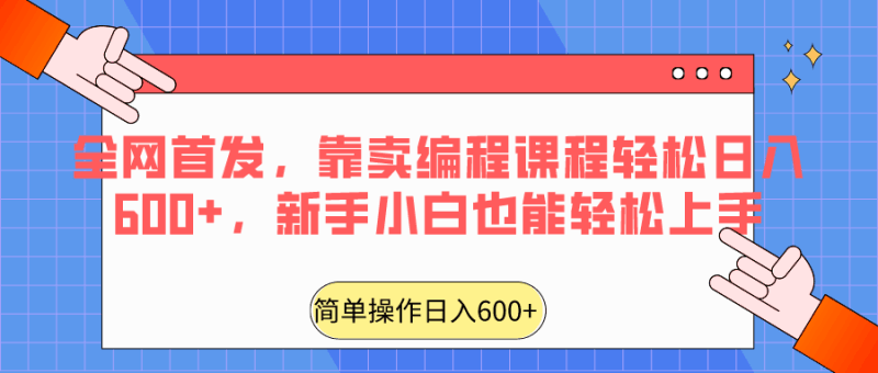 全网首发，靠卖编程课程轻松日入600+，新手小白也能轻松上手跨境课程-外贸教程-精品网课-电商运营课库课堂