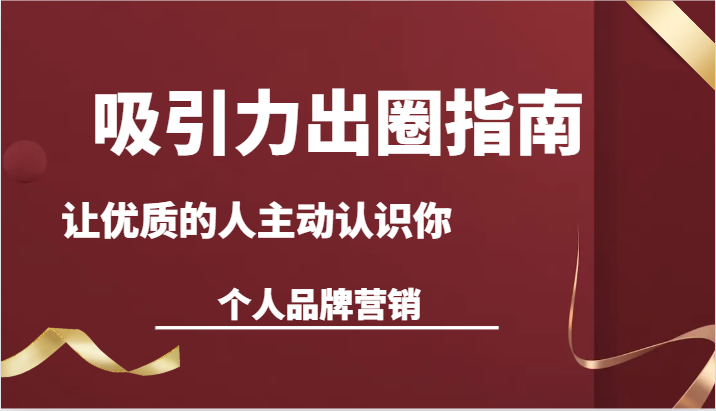吸引力出圈指南-让优质的人主动认识你-个人品牌营销（13节课）跨境课程-外贸教程-精品网课-电商运营课库课堂