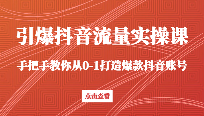 引爆抖音流量实操课，手把手教你从0-1打造爆款抖音账号（27节课）跨境课程-外贸教程-精品网课-电商运营课库课堂