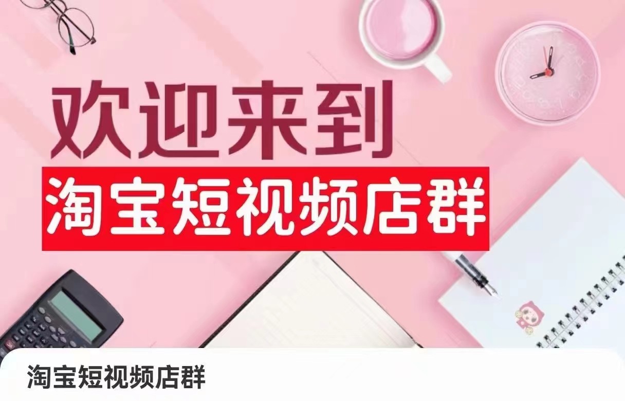 淘宝短视频店群：店铺注册、选品思路、视频素材、上传产品、采购与发货、商品优化等跨境课程-外贸教程-精品网课-电商运营课库课堂