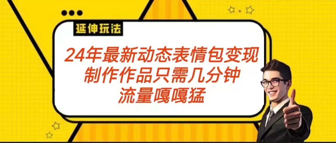 2024年最新动态表情变现包玩法 流量嘎嘎猛 从制作作品到变现保姆级教程跨境课程-外贸教程-精品网课-电商运营课库课堂