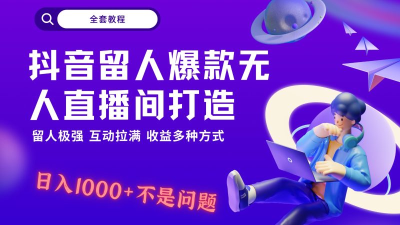 抖音留人超强无人直播间打造，解放双手，日入1k+简简单单、互动拉满，随随便便几千…跨境课程-外贸教程-精品网课-电商运营课库课堂