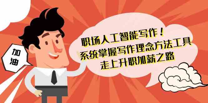 职场人工智能写作-系统掌握写作理念方法工具，走上升职加薪之路（无水印）跨境课程-外贸教程-精品网课-电商运营课库课堂