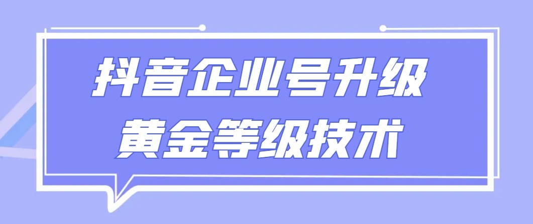 【全网首发】抖音企业号升级黄金等级技术，一单50到100元跨境课程-外贸教程-精品网课-电商运营课库课堂