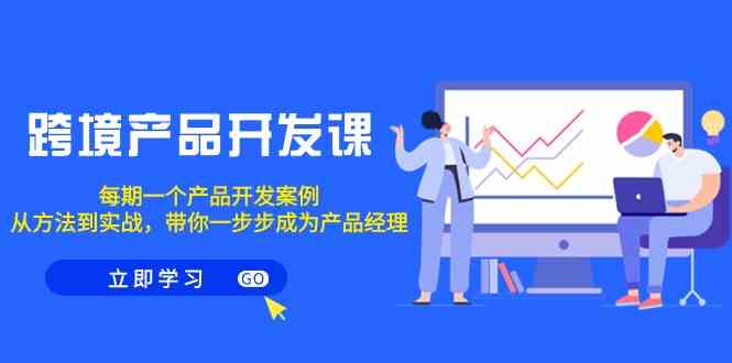 跨境产品开发课，每期一个产品开发案例，从方法到实战，带你成为产品经理跨境课程-外贸教程-精品网课-电商运营课库课堂