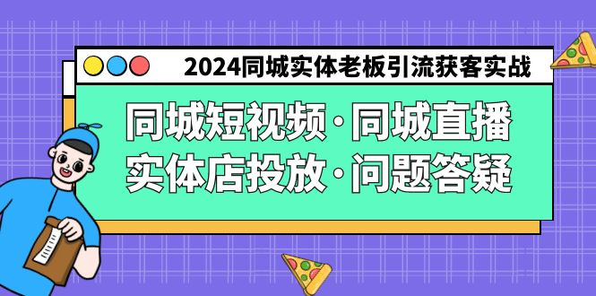 2024同城实体老板引流获客实操同城短视频·同城直播·实体店投放·问题答疑跨境课程-外贸教程-精品网课-电商运营课库课堂