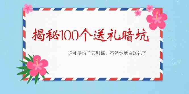 《揭秘100个送礼暗坑》—送礼暗坑千万别踩，不然你就白送礼了！跨境课程-外贸教程-精品网课-电商运营课库课堂