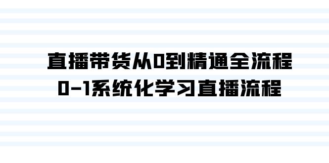 直播带货从0到精通全流程，0-1系统化学习直播流程（35节课）跨境课程-外贸教程-精品网课-电商运营课库课堂
