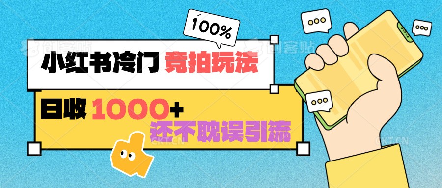 小红书冷门 竞拍玩法 日收1000+ 不耽误引流 可以做店铺 可以做私域跨境课程-外贸教程-精品网课-电商运营课库课堂