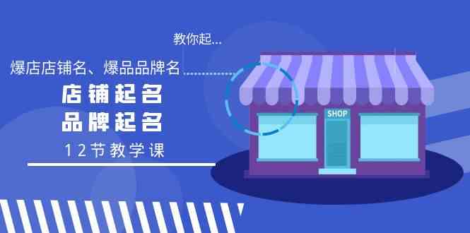 教你起“爆店店铺名、爆品品牌名”，店铺起名，品牌起名（12节教学课）跨境课程-外贸教程-精品网课-电商运营课库课堂