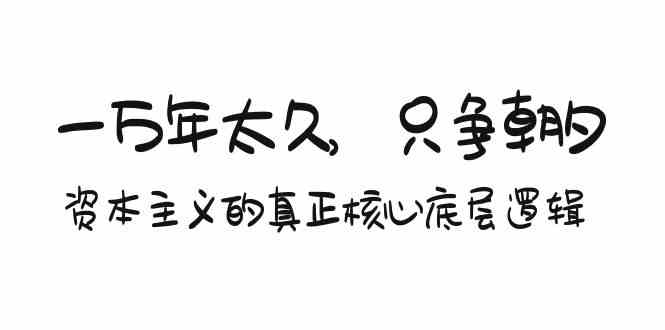某付费文章《一万年太久，只争朝夕：资本主义的真正核心底层逻辑》跨境课程-外贸教程-精品网课-电商运营课库课堂