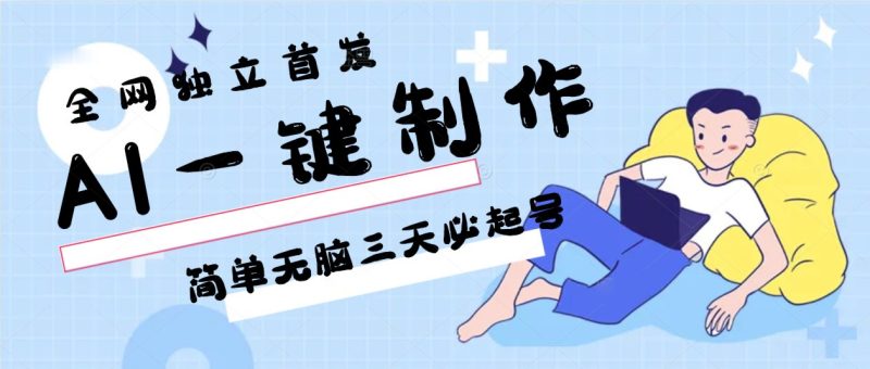 AI一键制作，简单无脑三天必起号，月入3w+，保姆级教程跨境课程-外贸教程-精品网课-电商运营课库课堂