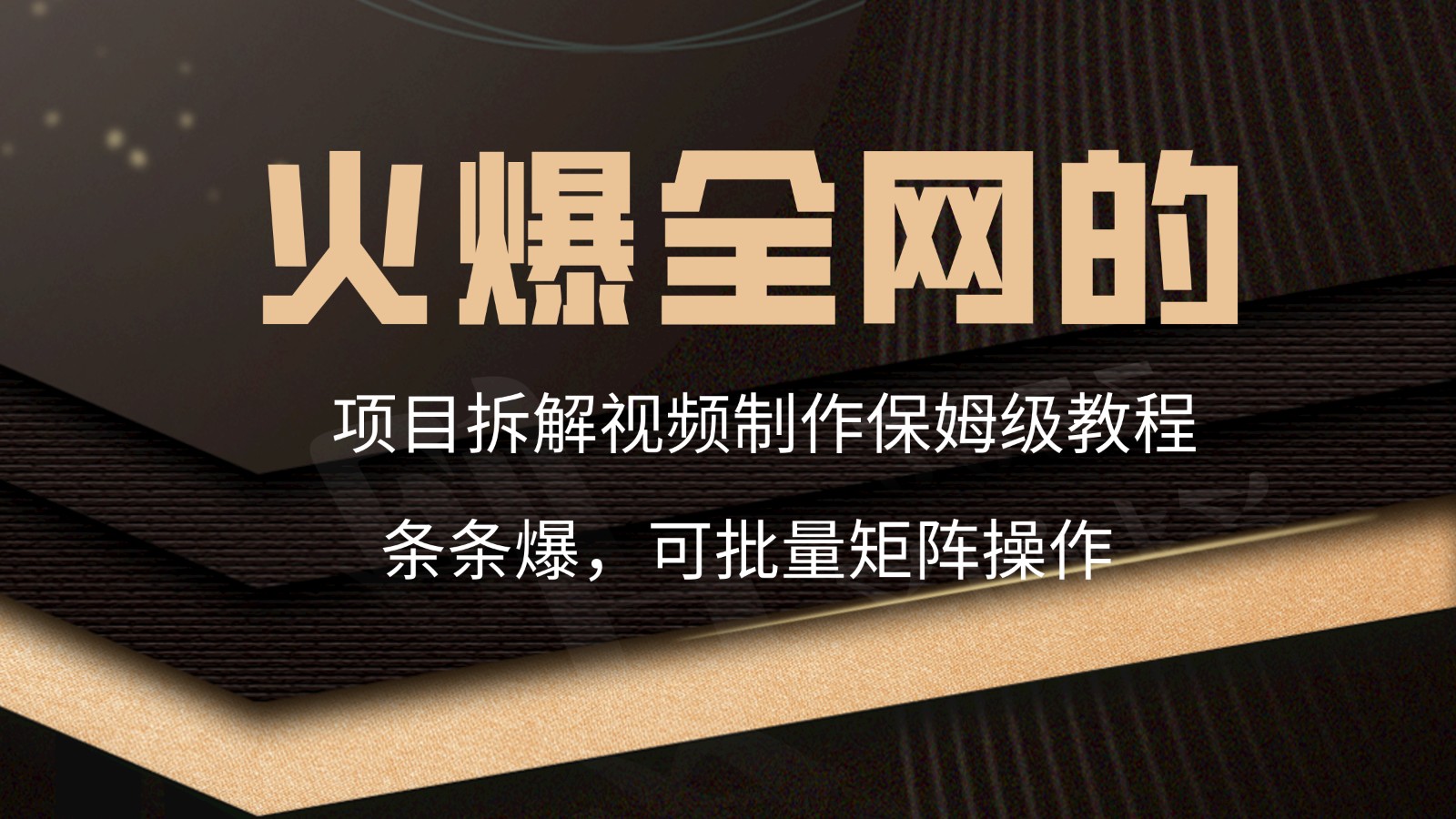 火爆全网的项目拆解类视频如何制作，条条爆，保姆级教程跨境课程-外贸教程-精品网课-电商运营课库课堂