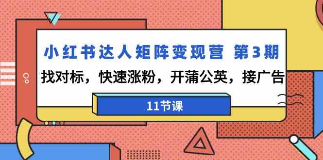 小红书达人矩阵变现营第3期，找对标，快速涨粉，开蒲公英，接广告（11节课）跨境课程-外贸教程-精品网课-电商运营课库课堂