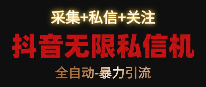 抖音无限私信机！采集+私信+关注，全自动暴力引流！跨境课程-外贸教程-精品网课-电商运营课库课堂